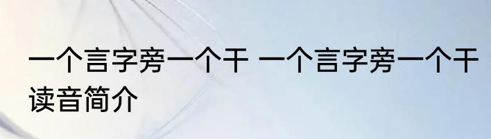 一个言字旁一个干 一个言字旁一个干读音简介