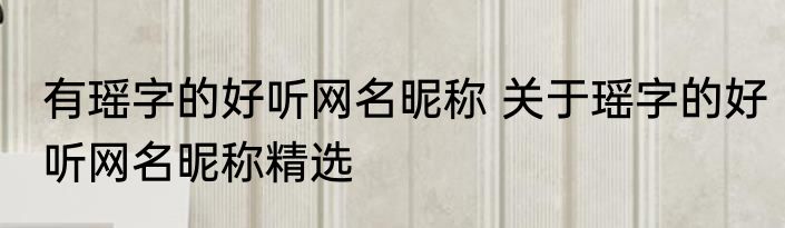 有瑶字的好听网名昵称 关于瑶字的好听网名昵称精选