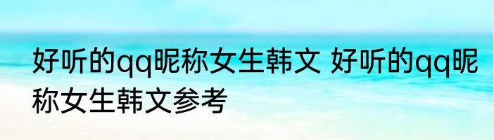 好听的qq昵称女生韩文 好听的qq昵称女生韩文参考