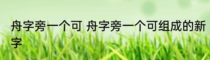 舟字旁一个可 舟字旁一个可组成的新字