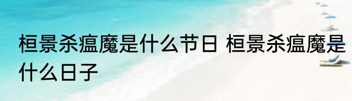 桓景杀瘟魔是什么节日 桓景杀瘟魔是什么日子