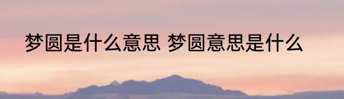 梦圆是什么意思 梦圆意思是什么