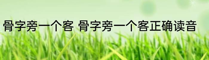 骨字旁一个客 骨字旁一个客正确读音
