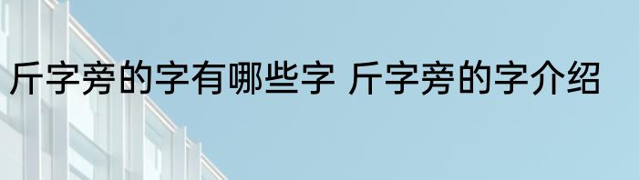 斤字旁的字有哪些字 斤字旁的字介绍