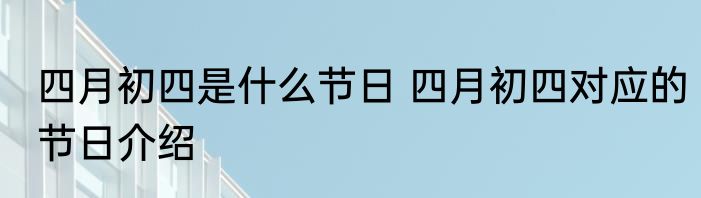 四月初四是什么节日 四月初四对应的节日介绍