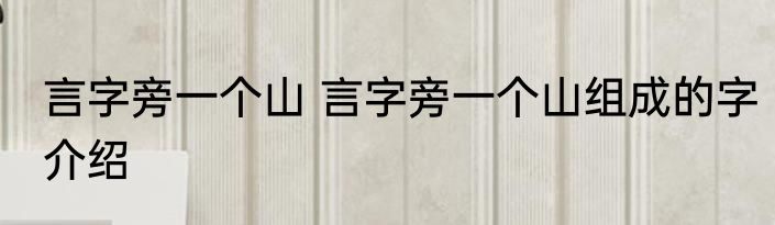 言字旁一个山 言字旁一个山组成的字介绍