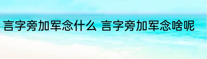 言字旁加军念什么 言字旁加军念啥呢