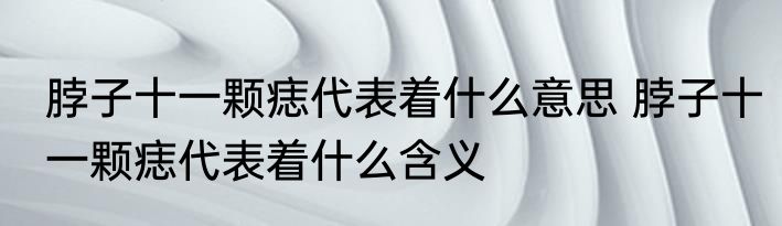 脖子十一颗痣代表着什么意思 脖子十一颗痣代表着什么含义