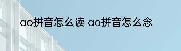 ao拼音怎么读 ao拼音怎么念