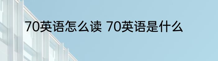 70英语怎么读 70英语是什么