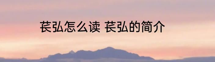 苌弘怎么读 苌弘的简介