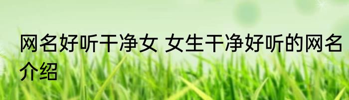 网名好听干净女 女生干净好听的网名介绍