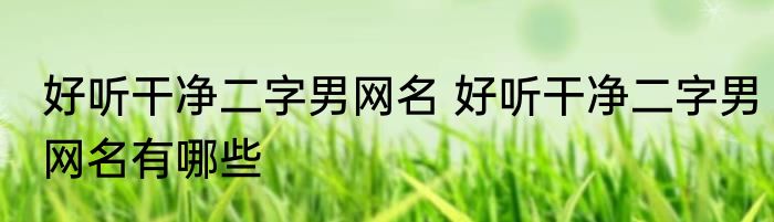 好听干净二字男网名 好听干净二字男网名有哪些