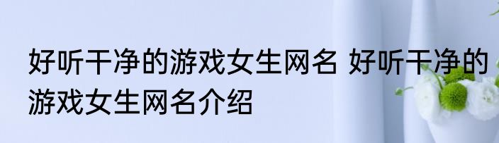 好听干净的游戏女生网名 好听干净的游戏女生网名介绍