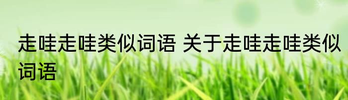 走哇走哇类似词语 关于走哇走哇类似词语
