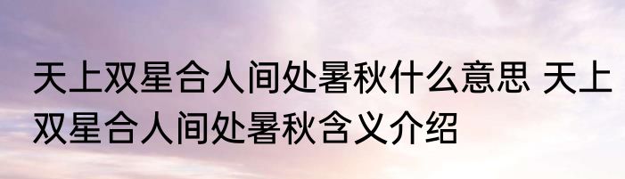 天上双星合人间处暑秋什么意思 天上双星合人间处暑秋含义介绍