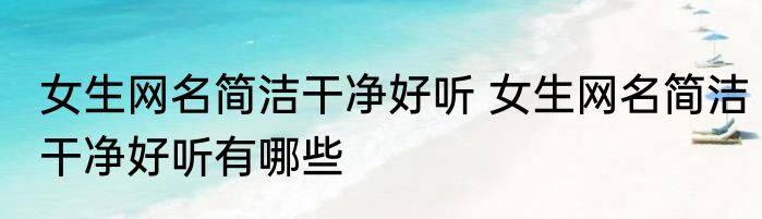 女生网名简洁干净好听 女生网名简洁干净好听有哪些