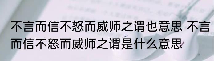 不言而信不怒而威师之谓也意思 不言而信不怒而威师之谓是什么意思