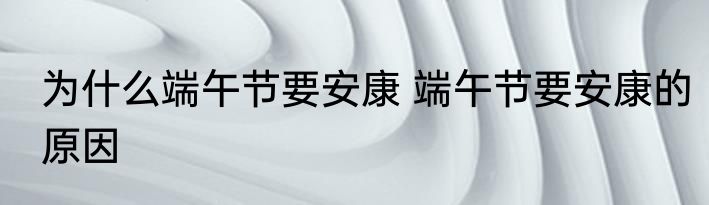 为什么端午节要安康 端午节要安康的原因