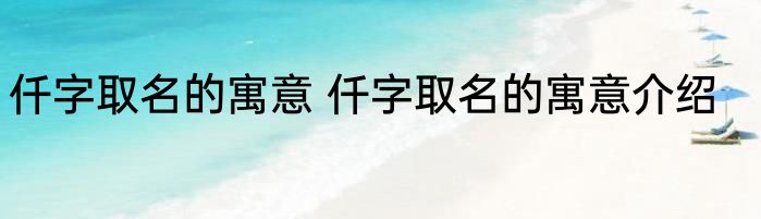 仟字取名的寓意 仟字取名的寓意介绍