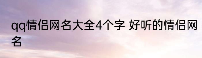 qq情侣网名大全4个字 好听的情侣网名