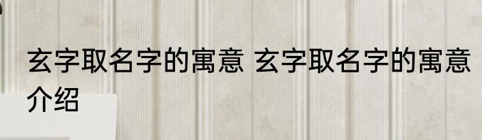 玄字取名字的寓意 玄字取名字的寓意介绍