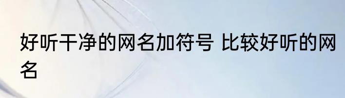 好听干净的网名加符号 比较好听的网名
