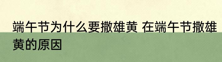 端午节为什么要撒雄黄 在端午节撒雄黄的原因