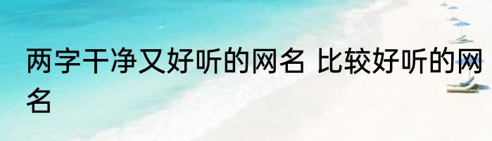 两字干净又好听的网名 比较好听的网名