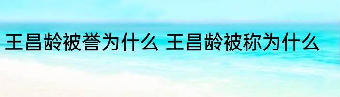王昌龄被誉为什么 王昌龄被称为什么
