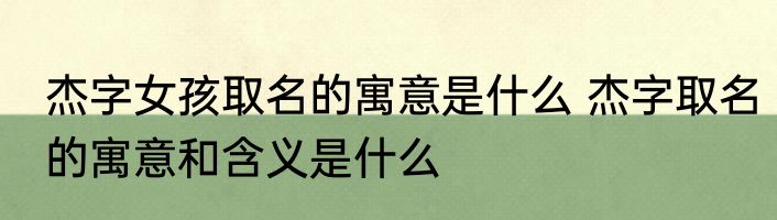 杰字女孩取名的寓意是什么 杰字取名的寓意和含义是什么