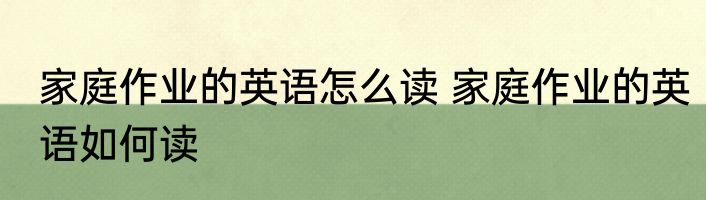 家庭作业的英语怎么读 家庭作业的英语如何读