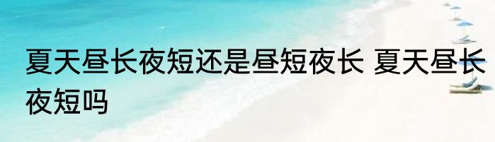 夏天昼长夜短还是昼短夜长 夏天昼长夜短吗