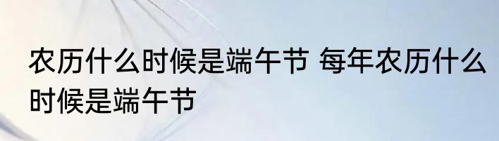 农历什么时候是端午节 每年农历什么时候是端午节