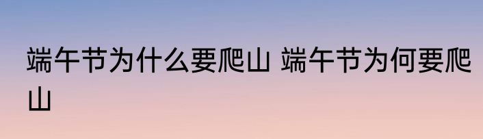 端午节为什么要爬山 端午节为何要爬山