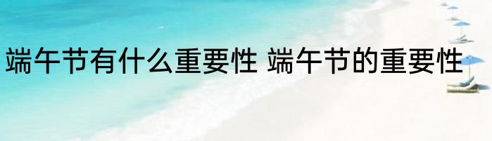 端午节有什么重要性 端午节的重要性