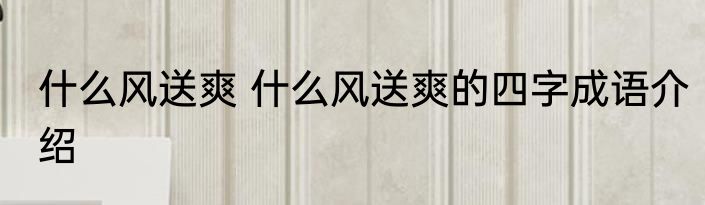 什么风送爽 什么风送爽的四字成语介绍