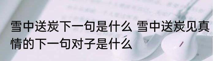 雪中送炭下一句是什么 雪中送炭见真情的下一句对子是什么