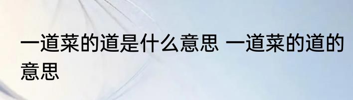 一道菜的道是什么意思 一道菜的道的意思