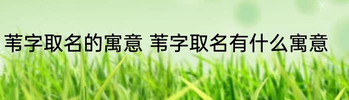 苇字取名的寓意 苇字取名有什么寓意