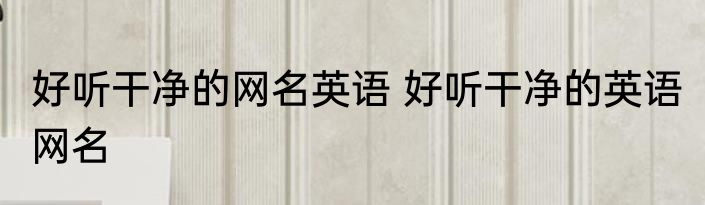 好听干净的网名英语 好听干净的英语 网名