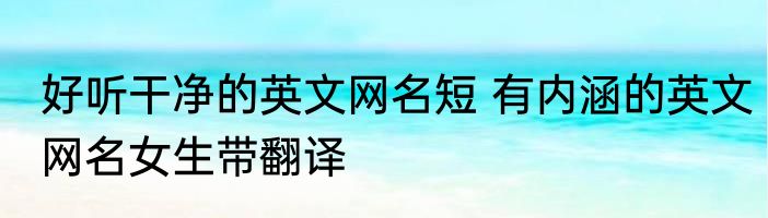好听干净的英文网名短 有内涵的英文网名女生带翻译