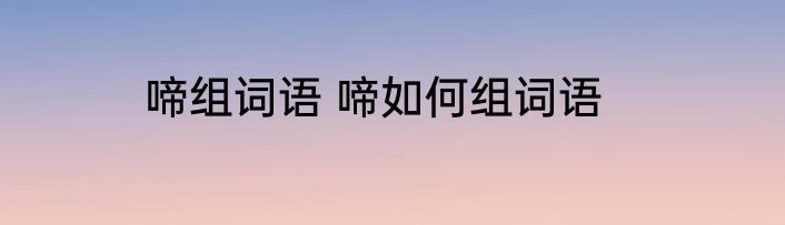啼组词语 啼如何组词语