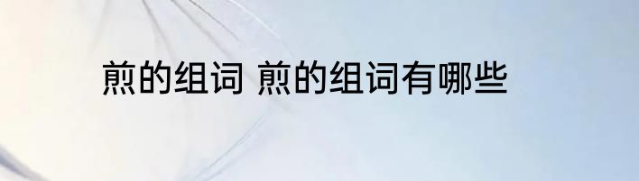 煎的组词 煎的组词有哪些