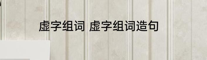虚字组词 虚字组词造句