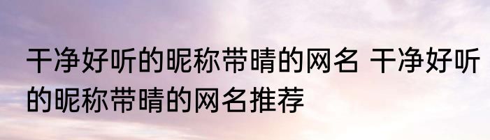 干净好听的昵称带晴的网名 干净好听的昵称带晴的网名推荐