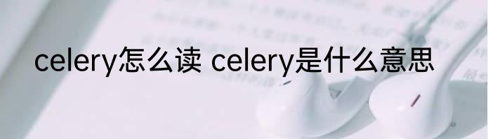 celery怎么读 celery是什么意思