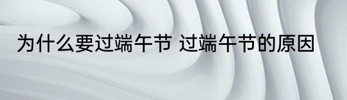 为什么要过端午节 过端午节的原因