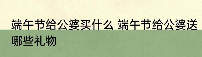端午节给公婆买什么 端午节给公婆送哪些礼物