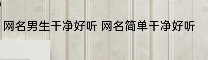 网名男生干净好听 网名简单干净好听